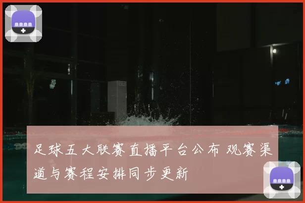 足球五大联赛直播平台公布 观赛渠道与赛程安排同步更新