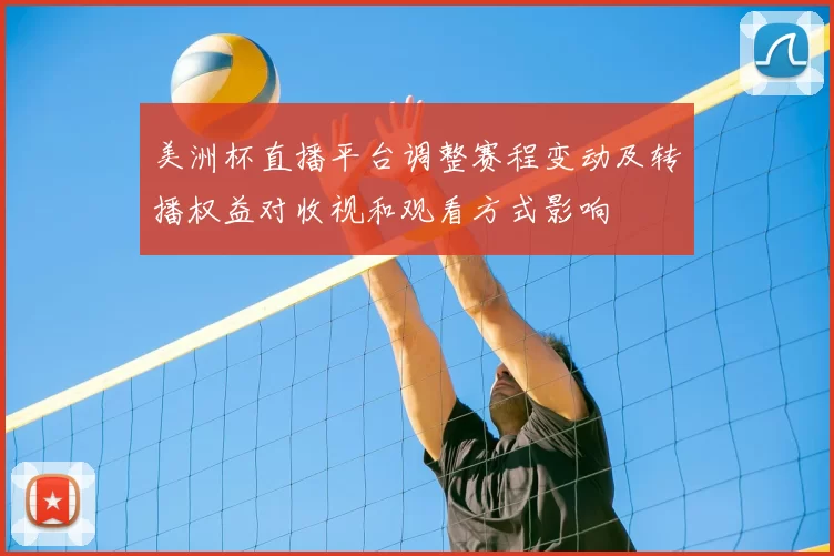 美洲杯直播平台调整赛程变动及转播权益对收视和观看方式影响