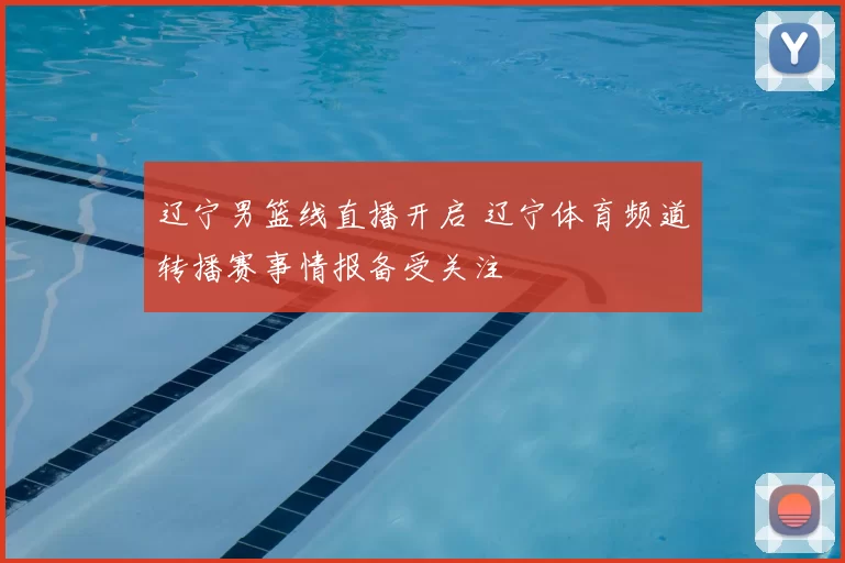 辽宁男篮线直播开启 辽宁体育频道转播赛事情报备受关注