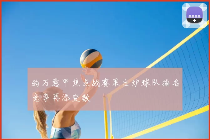 狗万意甲焦点战赛果出炉球队排名竞争再添变数