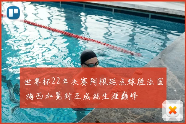 世界杯22年决赛阿根廷点球胜法国 梅西加冕封王成就生涯巅峰