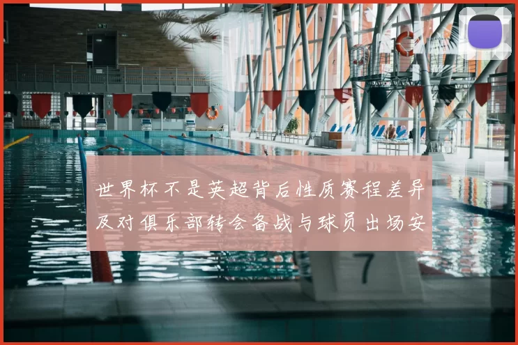 世界杯不是英超背后性质赛程差异及对俱乐部转会备战与球员出场安排影响