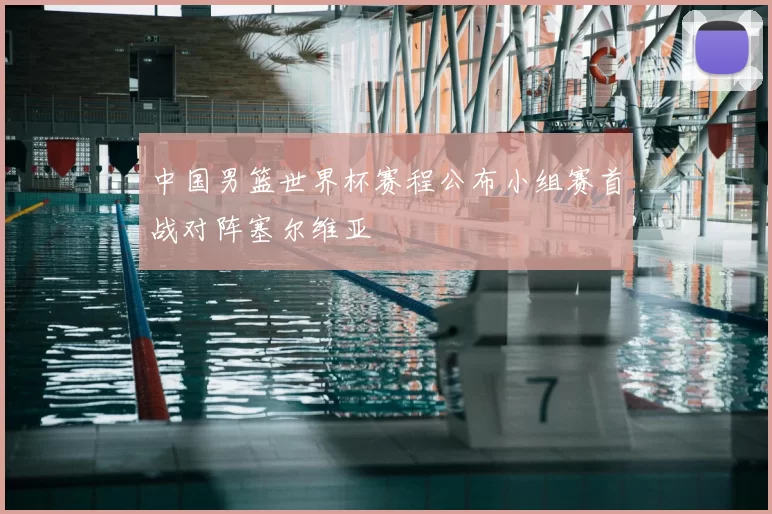 中国男篮世界杯赛程公布小组赛首战对阵塞尔维亚