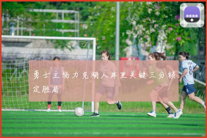 勇士主场力克湖人库里关键三分锁定胜局