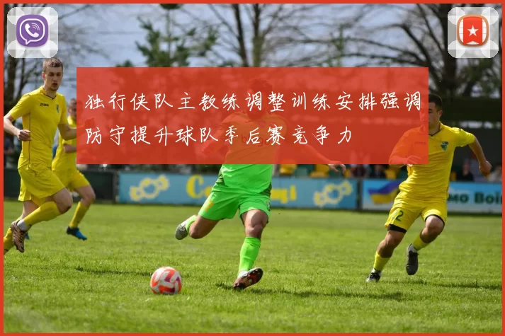 独行侠队主教练调整训练安排强调防守提升球队季后赛竞争力