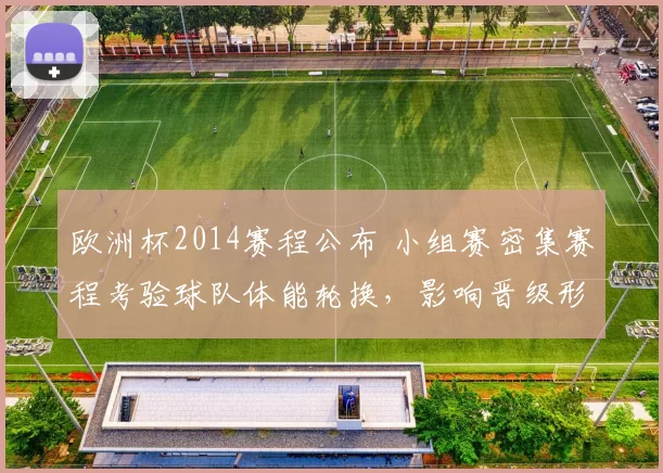欧洲杯2014赛程公布 小组赛密集赛程考验球队体能轮换，影响晋级形势