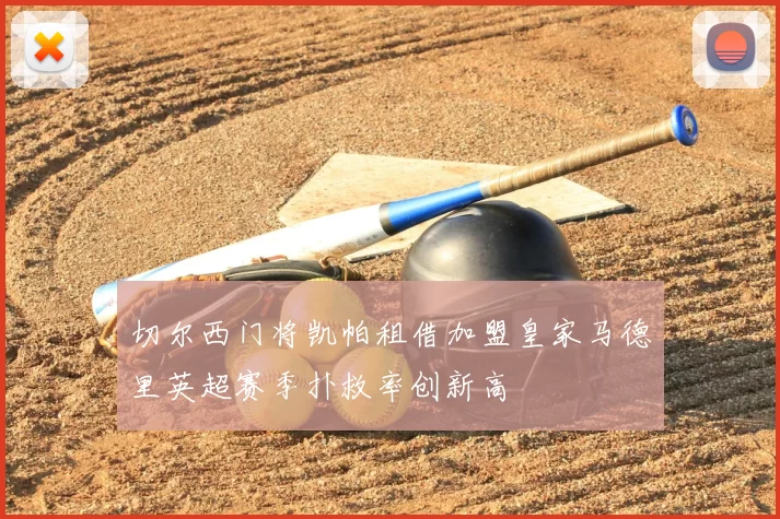 切尔西门将凯帕租借加盟皇家马德里英超赛季扑救率创新高