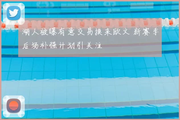 湖人被曝有意交易换来欧文 新赛季后场补强计划引关注