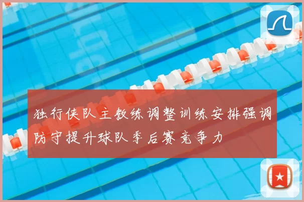 独行侠队主教练调整训练安排强调防守提升球队季后赛竞争力
