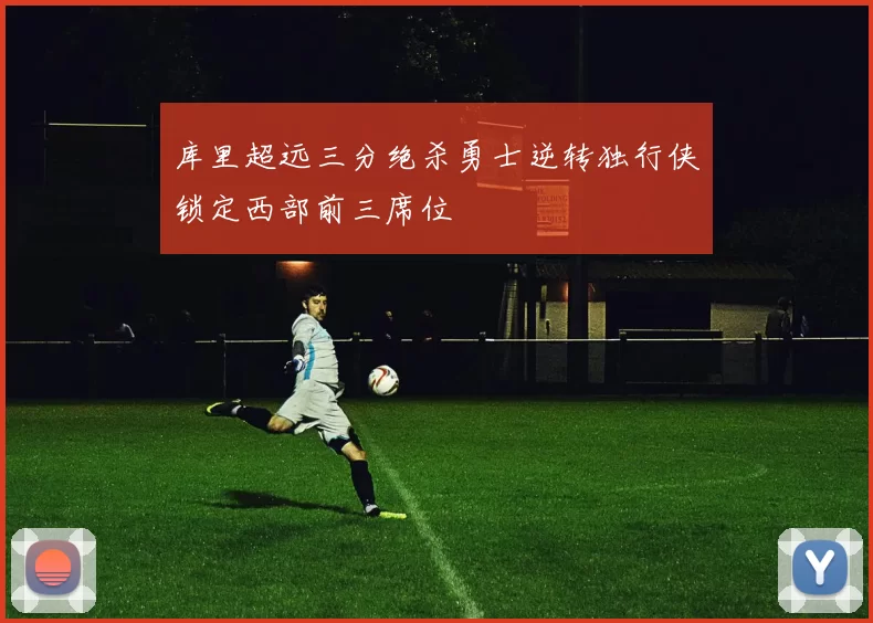 库里超远三分绝杀勇士逆转独行侠锁定西部前三席位