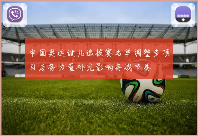 中国奥运健儿选拔赛名单调整多项目后备力量补充影响备战节奏