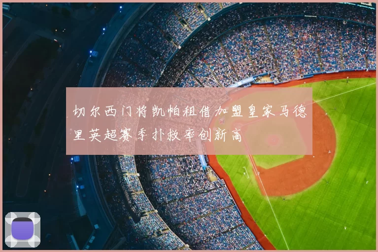 切尔西门将凯帕租借加盟皇家马德里英超赛季扑救率创新高