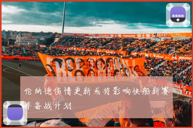 伦纳德伤情更新或将影响快船新赛季备战计划