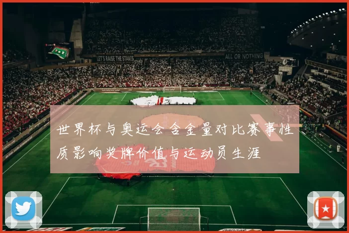 世界杯与奥运会含金量对比赛事性质影响奖牌价值与运动员生涯